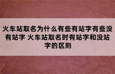 火车站取名为什么有些有站字有些没有站字 火车站取名时有站字和没站字的区别